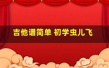 吉他谱简单 初学虫儿飞